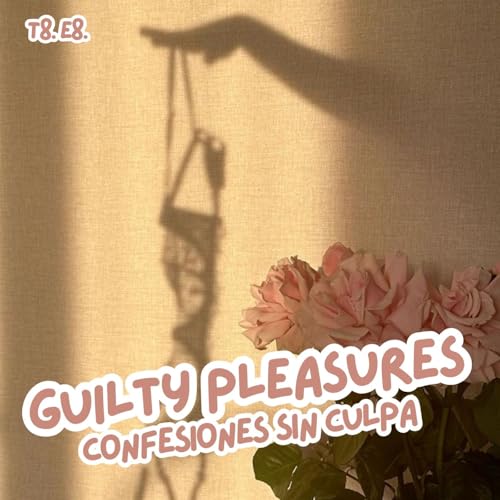 T8.E8. Guilty pleasures: confesiones sin culpa