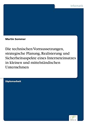 Die technischen Vorraussetzungen, strategische Planung, Realisierung und Sicherheitsaspekte eines Interneteinsatzes in kleinen und mittelständischen Unternehmen (German Edition)