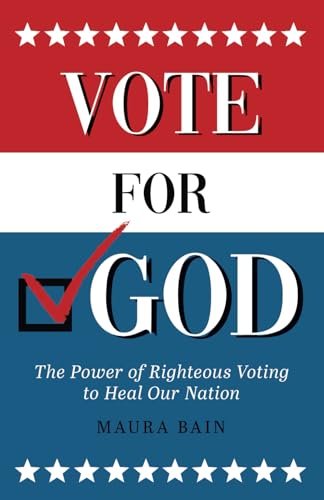 Vote For God: The Power of Righteous Voting to Heal Our Nation