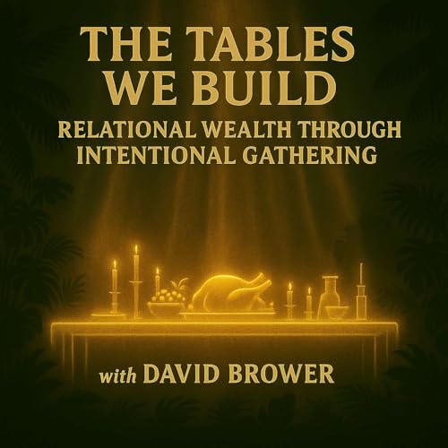 The Tables We Build: Relational Wealth Through Intentional Gathering | David Brower