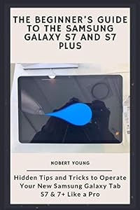 The Beginner’s Guide to the Samsung Galaxy S7 and S7 Plus: Hidden Tips and Tricks to Operate Your New Samsung Galaxy Tab S7 & 7+ Like a Pro