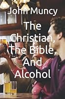The Christian, The Bible, And Alcohol B09HP84PRB Book Cover
