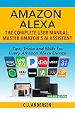 Amazon Alexa: The Complete User Manual - Tips, Tricks & Skills for Every Amazon Alexa Device (alexa amazon echo Book 2020)
