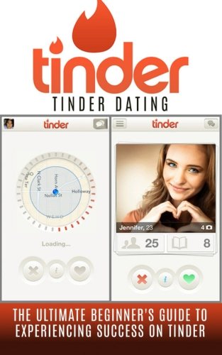 Tinder: Tinder Dating: The Ultimate Beginner's Guide to Experiencing Success on Tinder! (Hookup Apps, Dating Apps, Online Dating, Tinder for Men, Tinder for Women)