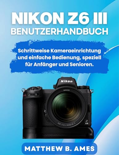 Nikon Z6 III Benutzerhandbuch: Schrittweise Kameraeinrichtung und einfache Bedienung, speziell für Anfänger und Senioren.