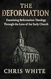 The Deformation: Examining Reformation Theology Through The Lens of the Early Church