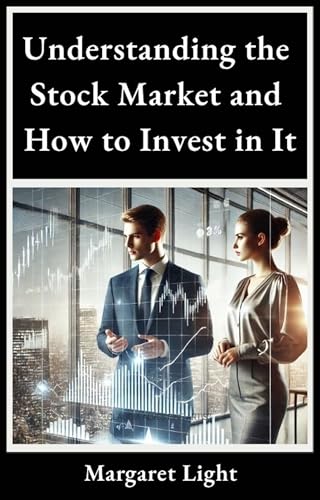 Understanding the Stock Market and How to Invest in It.: A beginner’s guide to smart investing, stock basics, and building long-term financial success. (English Edition)