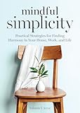 Mindful Simplicity: Practical Strategies for Finding Harmony in Your Home, Work, and Life