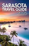 Sarasota Travel Guide 2026: Your Complete Companion to Florida's Cultural Coast, Gulf Beaches, Barrier Islands, Local Dining, Performing Arts, Outdoor Escapes, and Family Attractions