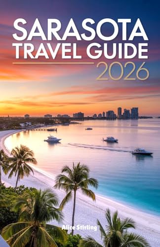 Sarasota Travel Guide 2026: Your Complete Companion to Florida's Cultural Coast, Gulf Beaches, Barrier Islands, Local Dining, Performing Arts, Outdoor Escapes, and Family Attractions