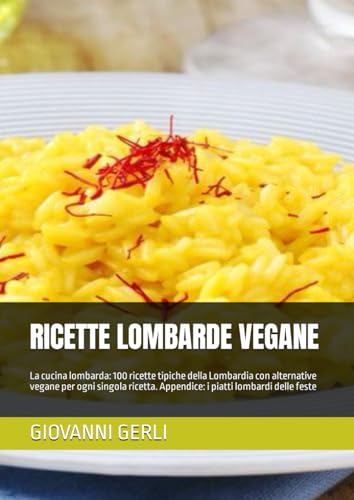 RICETTE LOMBARDE VEGANE: La cucina lombarda: 100 ricette tipiche della Lombardia con alternative vegane per ogni singola ricetta. Appendice: i piatti lombardi delle faste