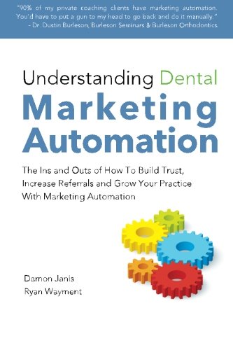Understanding Dental Marketing Automation: The Ins and Outs of How To Build Trust, Increase Referrals, and Grow Your Practice With Marketing Automation