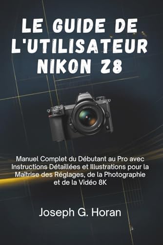 Le Guide de l'utilisateur Nikon Z8: Manuel Complet du Débutant au Pro avec Instructions Détaillées et Illustrations pour la Maîtrise des Réglages, de la...