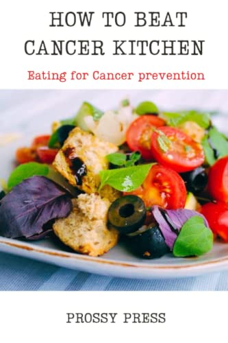How To Beat Cancer Kitchen: Healthy Eating For Cancer Patients, Cancer-Proof Your Kitchen, Eating For Cancer Prevention