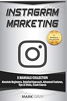 Instagram Marketing: 5 Manuals Collection (Absolute Beginners, Detailed Approach, Advanced Features, Tips & Tricks, Crash Course) 179558159X Book Cover