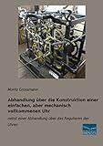  Abhandlung über die Konstruktion einer einfachen, aber mechanisch vollkommenen Uhr: nebst einer Abhandlung über das Regulieren der Uhren