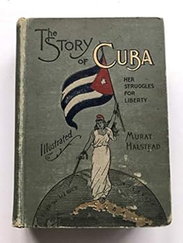 The story of Cuba: her struggles for liberty;: The cause, crisis and destiny of the Pearl of the Antilles
