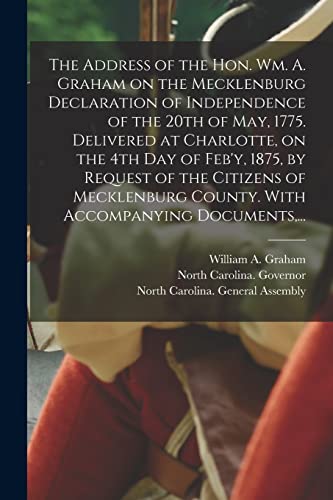 The Address of the Hon. Wm. A. Graham on the Mecklenburg Declaration of Independence of the 20th of May, 1775. Delivered at Charlotte, on the 4th Day ... County. With Accompanying Documents, ...