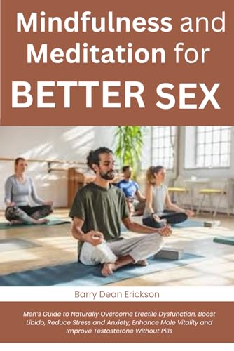 Mindfulness and Meditation for Better Sex: Men’s Guide to Naturally