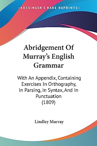 Abridgement Of Murray's English Grammar: With An Appendix, Containing Exercises In Orthography, In Parsing, In Syntax, And In Punctuation (1809)
