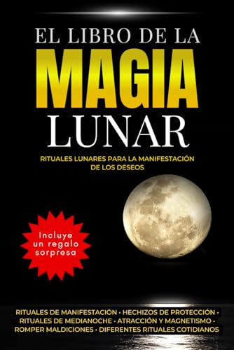 El libro de la Magia Lunar - Rituales lunares para la manifestación de los deseos: Rituales de manifestación • hechizos de protección • rituales de ... maldiciones • diferentes rituales cotidianos