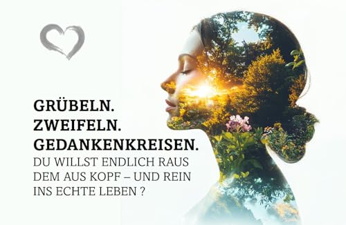Raus aus dem Kopf, rein ins Leben: Das Praxisbuch gegen Overthinking, Zweifel & innere Unruhe – mit bewährten Methoden aus Achtsamkeit, Visualisierung & Wissenschaft