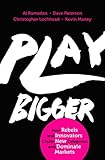 Play Bigger: How Rebels and Innovators Create New Categories and Dominate Markets