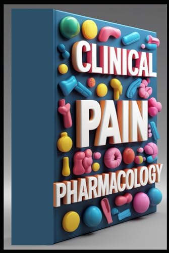 Clinical Pain Pharmacology: Pharmacological Interventions, Mastering Modern Pain Medicine Management, Advanced Pain Pharmacology, Clinical Perspectives, Pain Medicine Management, From Science
