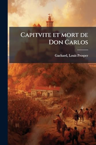 Capitvite et mort de Don Carlos (French Edition)