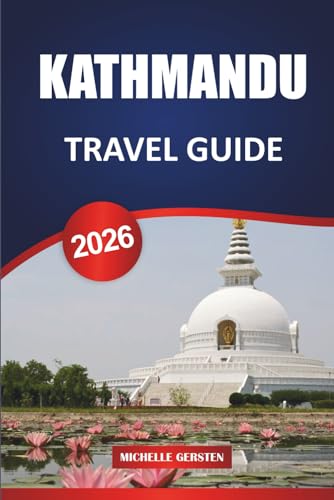 KATHMANDU TRAVEL GUIDE 2026: Itineraries, Temples, Valley Escapes, Food, Festivals, and Practical Tips for an Authentic Nepal Journey KATHMANDU TRAVEL GUIDE 2026: Itineraries, Temples, Valley Escapes, Food, Festivals, and Practical Tips for an Authentic Nepal Journey