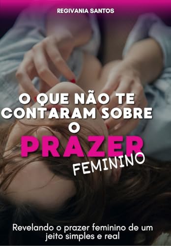 O que não te contaram sobre o prazer feminino: Revelando o prazer feminino de um jeito simples e real