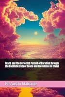 Grace and The Perfected Pursuit of Paradise through the Pacifistic Path of Peace and Providence in Christ B0DTZ139BG Book Cover