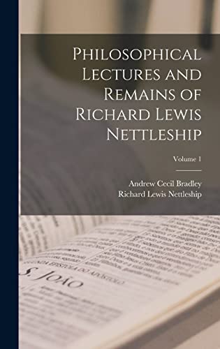 Philosophical Lectures and Remains of Richard Lewis Nettleship. Volume 1
