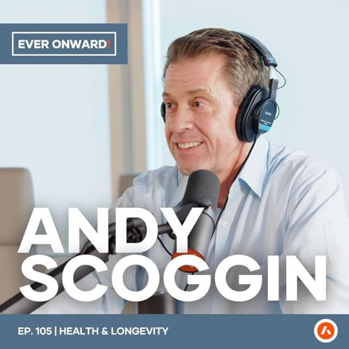 Andy Scoggin - Trade Hustle For Health: Build Strength, Sleep Deep, Live Long | Ever Onward - Ep. 105