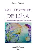 Dans le ventre de Lüna : L’appel du féminin sacré sur la Voie du corps 2923438302 Book Cover