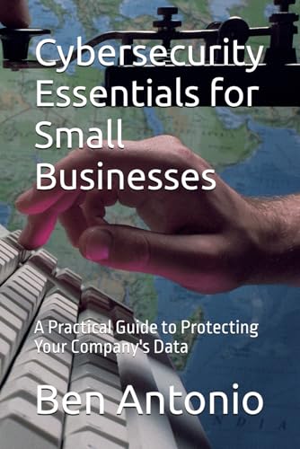 Cybersecurity Essentials for Small Businesses: A Practical Guide to Protecting Your Company's Data