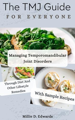 The TMJ Guide For Everyone: Managing Temporomandibular Joint Disorders Through Diet And Other Lifestyle Remedies, With Sample Recipes