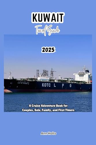 KUWAIT TRAVEL GUIDE 2025: A Cruise Adventure Book for Couples, Solo, Family, and First Timers (Comprehensive Adventure Tips for Couples, Solo, family and First-Timers)