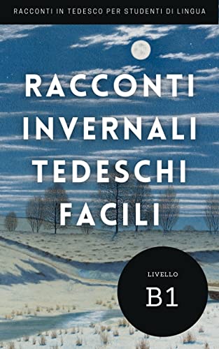 Racconti invernali tedeschi facili: Per principianti e studenti di lingua tedesca B1 (Imparare il tedesco leggendo) (German Edition)