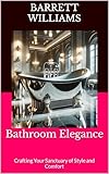 Bathroom Elegance: Crafting Your Sanctuary of Style and Comfort (Homestead Haven: Crafting Your Perfect Home Book 8)