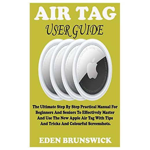AIR TAG USER GUIDE: The Ultimate Step By Step Practical Manual For Beginners And Seniors To Effectively Master And Use The New Apple Air Tag With Tips And Tricks And Colourful Screenshots.