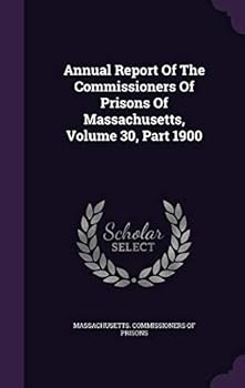 Annual Report of the Commissioners of Prisons of Massachusetts, Volume 30, Part 1900