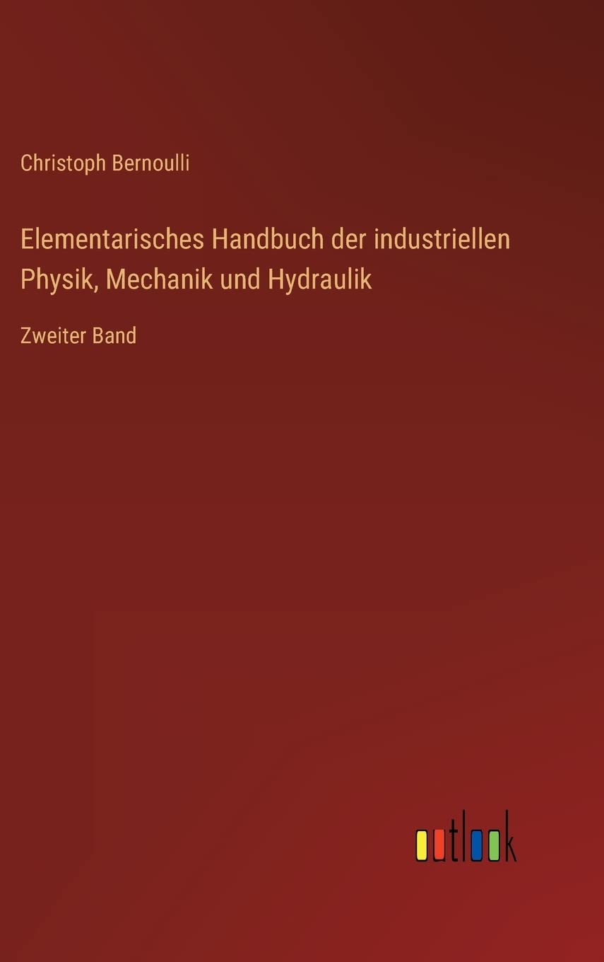 Elementarisches Handbuch der industriellen Physik, Mechanik und Hydraulik: Zweiter Band