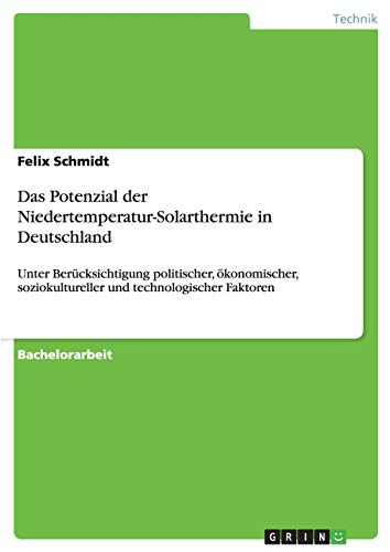 Das Potenzial der Niedertemperatur-Solarthermie in Deutschland: Unter Berücksichtigung politischer, ökonomischer, soziokultureller und technologischer Faktoren