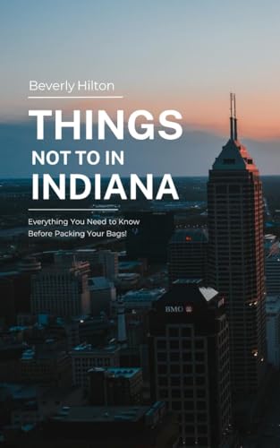 Things Not To Do In Indiana: Unforgettable Memories Awaits! (What Not To Do - And What To Do Travel Guides)