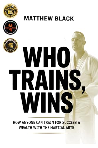 Who Trains, Wins: How anyone can train for success and wealth with the Martial Arts (English Edition)