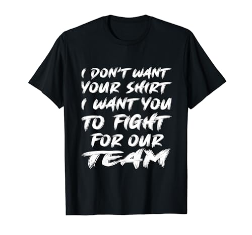 I Dont Want Your Shir.t I Want You To Fight For Our Team T-Shirt