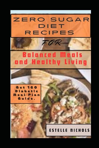 Zero Sugar Diet Recipes for Balanced Meals and Healthy Living: 160 Meal Plans Cookbook for One and Living and Eating Well Everyday (Guilt-Free Sweets Series)