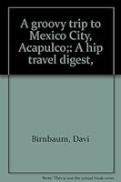 A groovy trip to Mexico City, Acapulco;: A hip travel digest, B0006BZMIS Book Cover