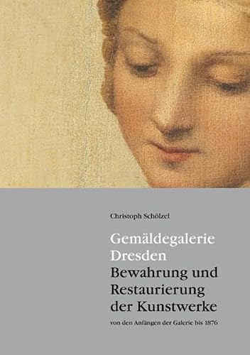 Gemäldegalerie Dresden: Bewahrung und Restaurierung der Kunstwerke von den Anfängen der Galerie bis 1876